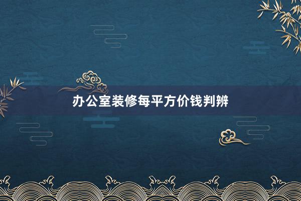 办公室装修每平方价钱判辨