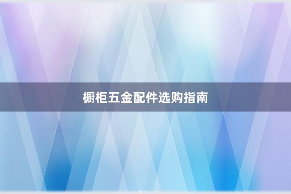 橱柜五金配件选购指南