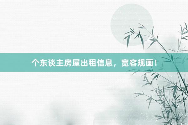 个东谈主房屋出租信息，宽容规画！