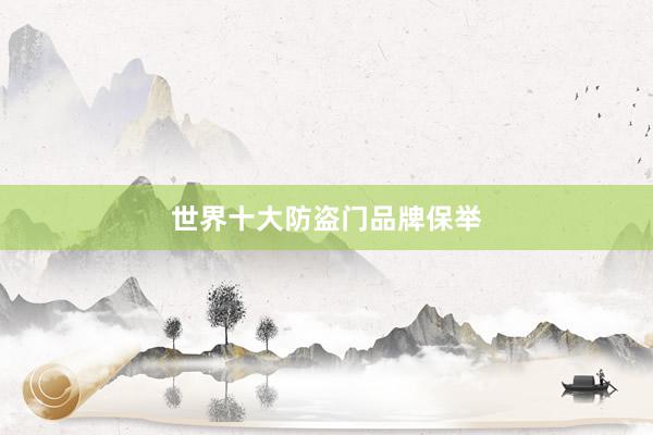 世界十大防盗门品牌保举