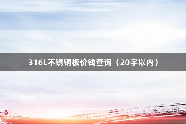 316L不锈钢板价钱查询（20字以内）