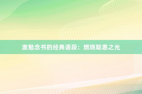 激勉念书的经典语段：燃烧聪惠之光