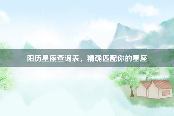 阳历星座查询表，精确匹配你的星座