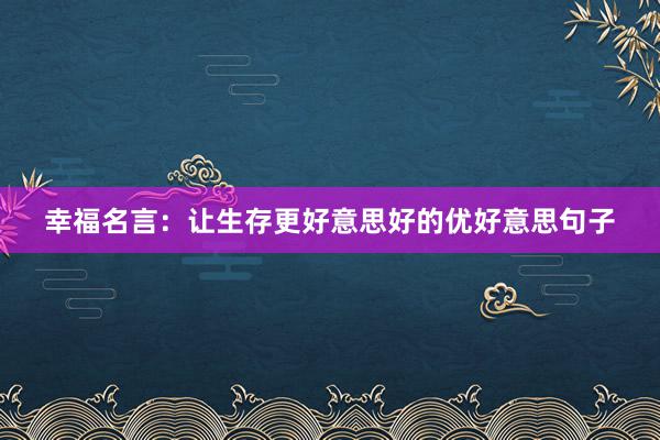幸福名言：让生存更好意思好的优好意思句子