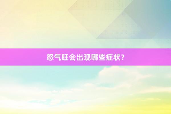 怒气旺会出现哪些症状？
