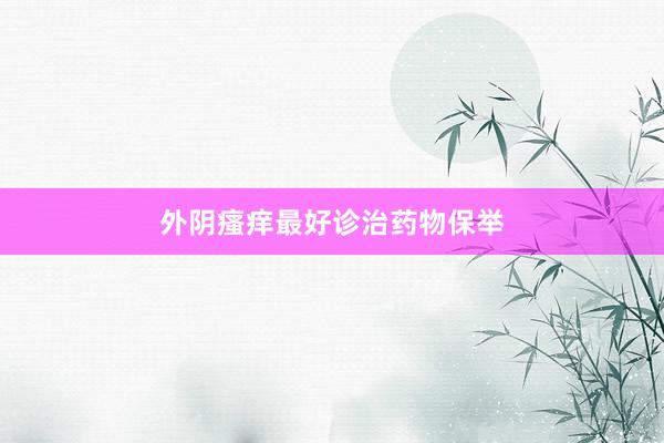 外阴瘙痒最好诊治药物保举