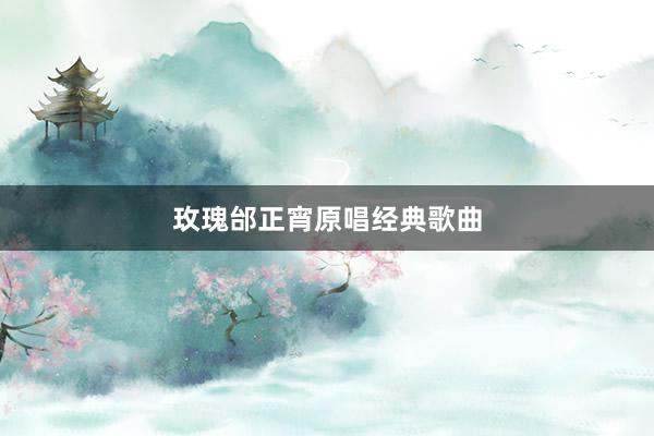 玫瑰邰正宵原唱经典歌曲