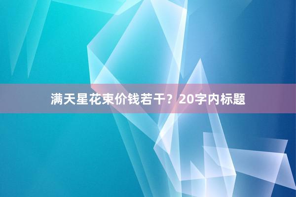 满天星花束价钱若干？20字内标题
