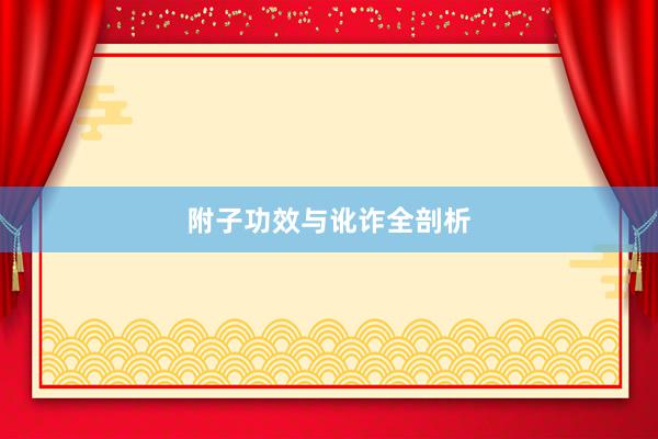 附子功效与讹诈全剖析