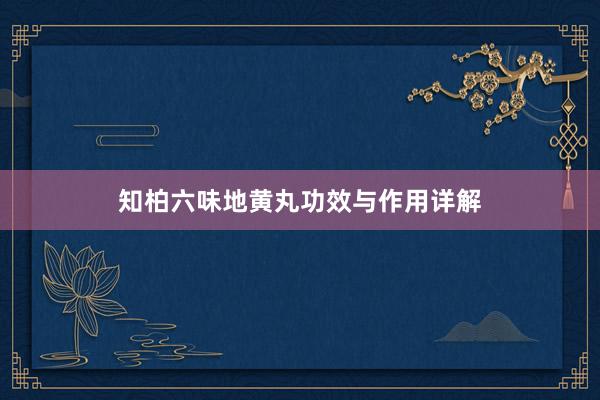 知柏六味地黄丸功效与作用详解