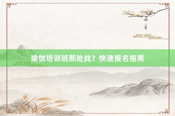 瑜伽培训班那处找?快速报名指南
