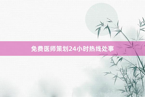 免费医师策划24小时热线处事